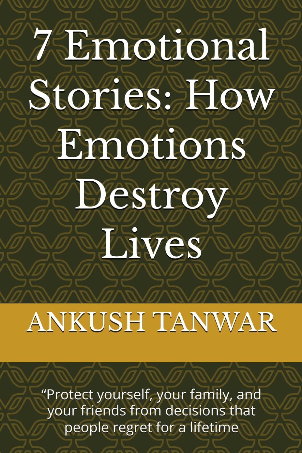 7 Emotional Stories: How Emotions Destroy Lives: “Protect yourself, your family, and your friends from decisions that people regret for a lifetime