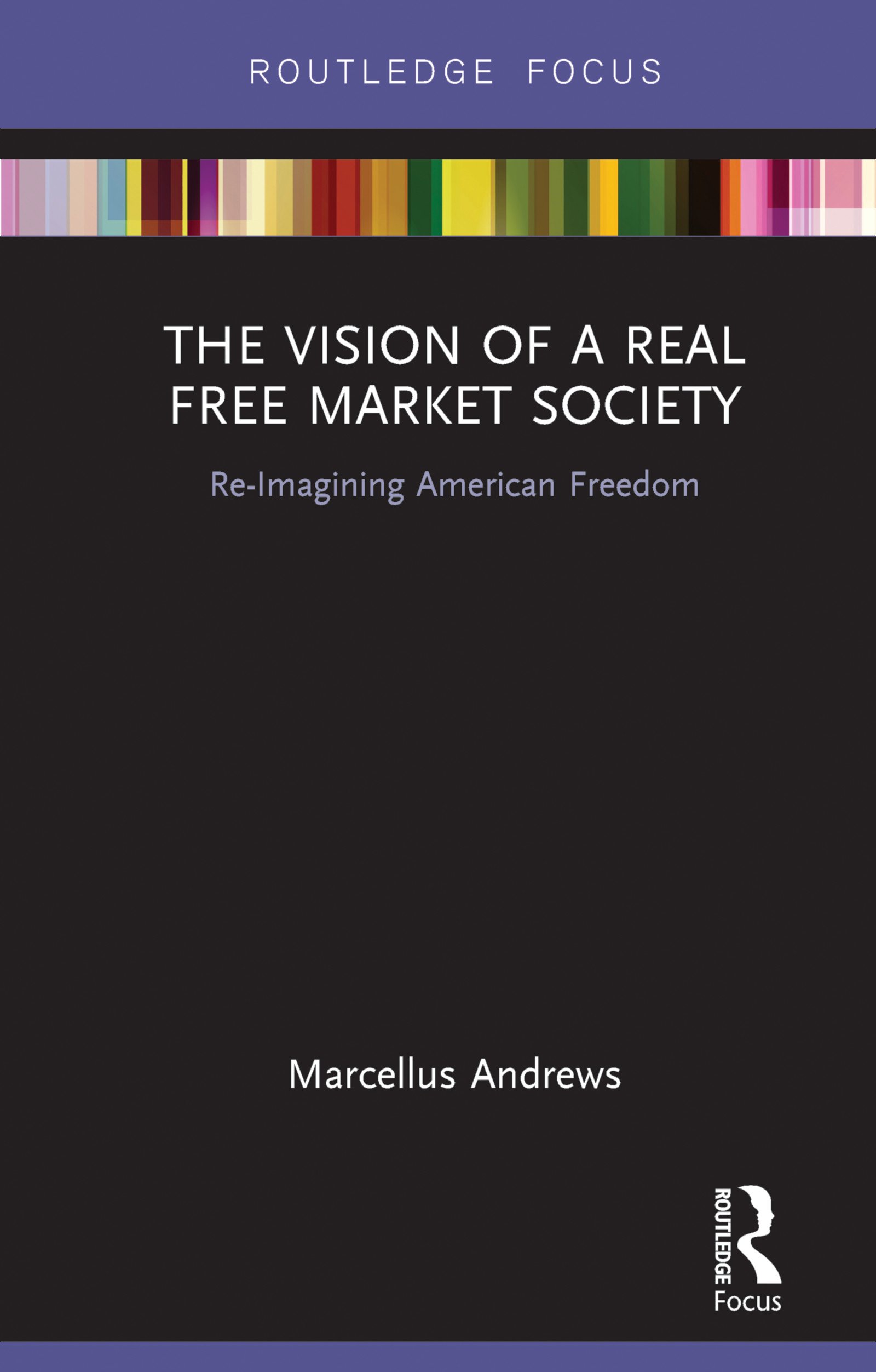 The Vision of a Real Free Market Society: Re-Imagining American Freedom (Routledge Focus on Economics and Finance)