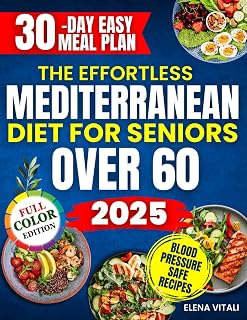 Effortless Mediterranean Diet for Seniors Over 60: Quick Recipes to Lower BP, Ease Joint Pain & Lose Weight Easily
