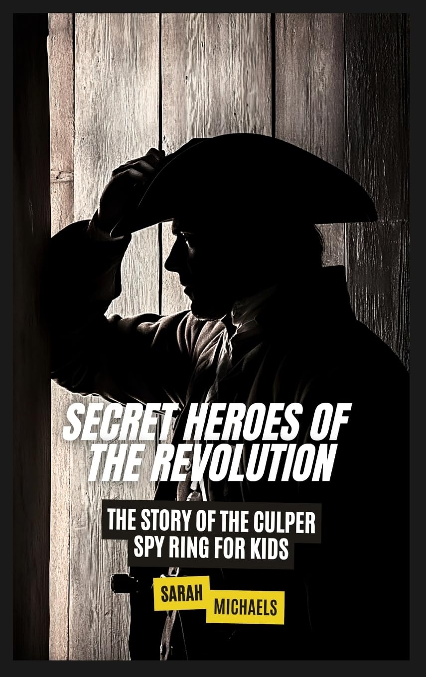 Secret Heroes of the Revolution: The Story of the Culper Spy Ring for Kids