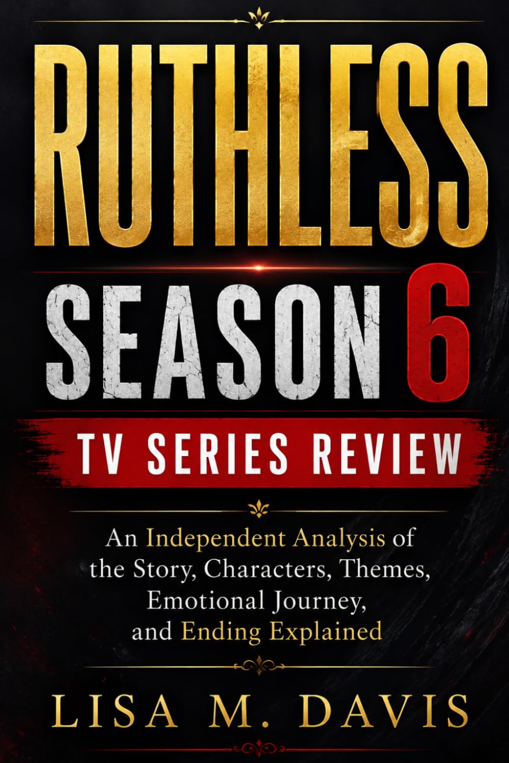 Ruthless Season 6 TV Series Review: An Independent Analysis of the Story, Characters, Themes, Emotional Journey, and Ending Explained