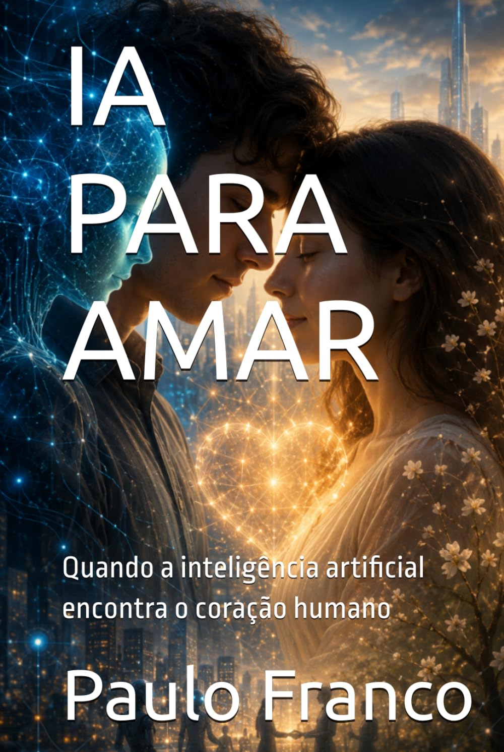 IA PARA AMAR: Quando a inteligência artificial encontra o coração humano (Poesias & Autoajuda)