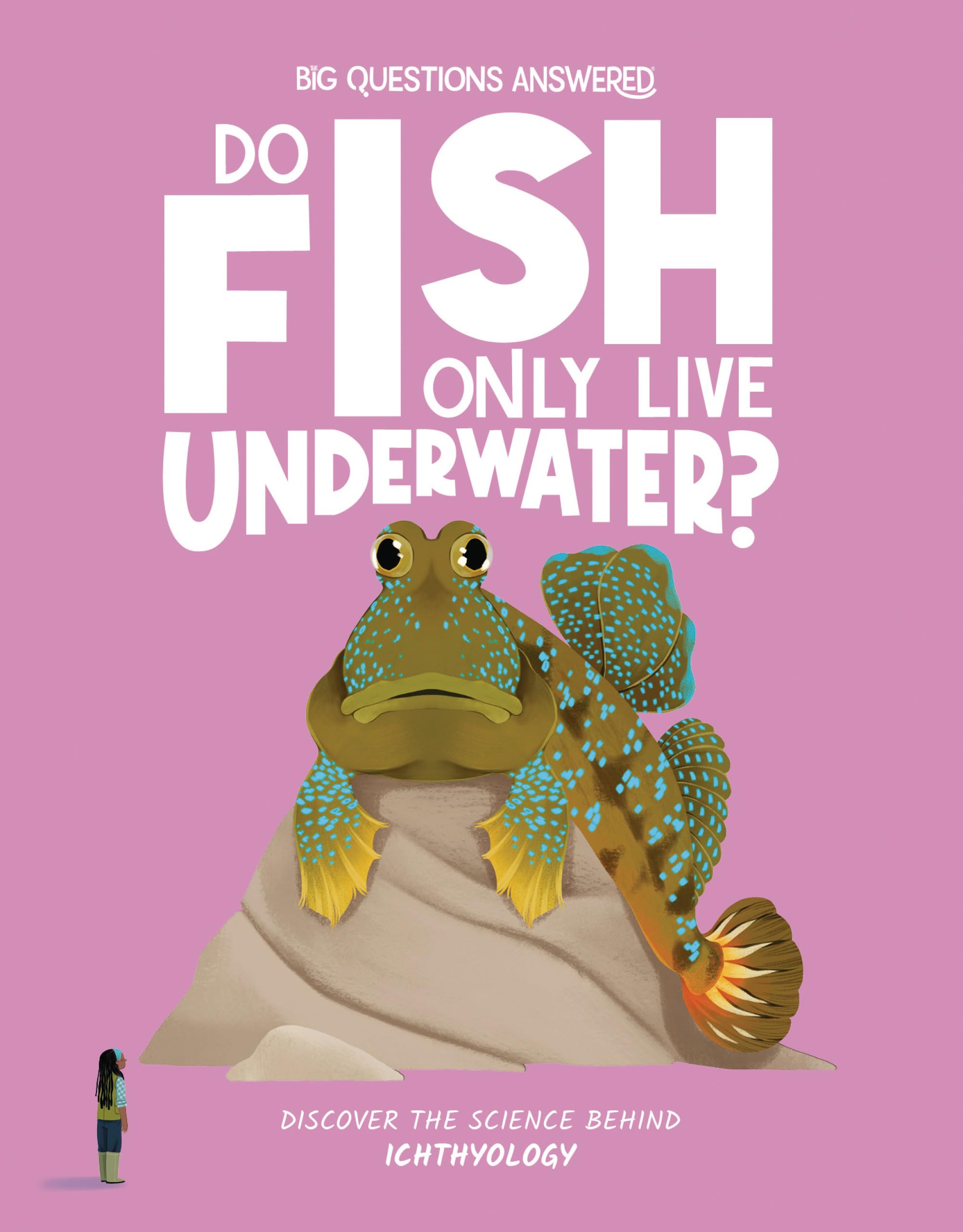 Do Fish Only Live Underwater?: Discover the science behind ichthyology (The Big Questions Answered)
