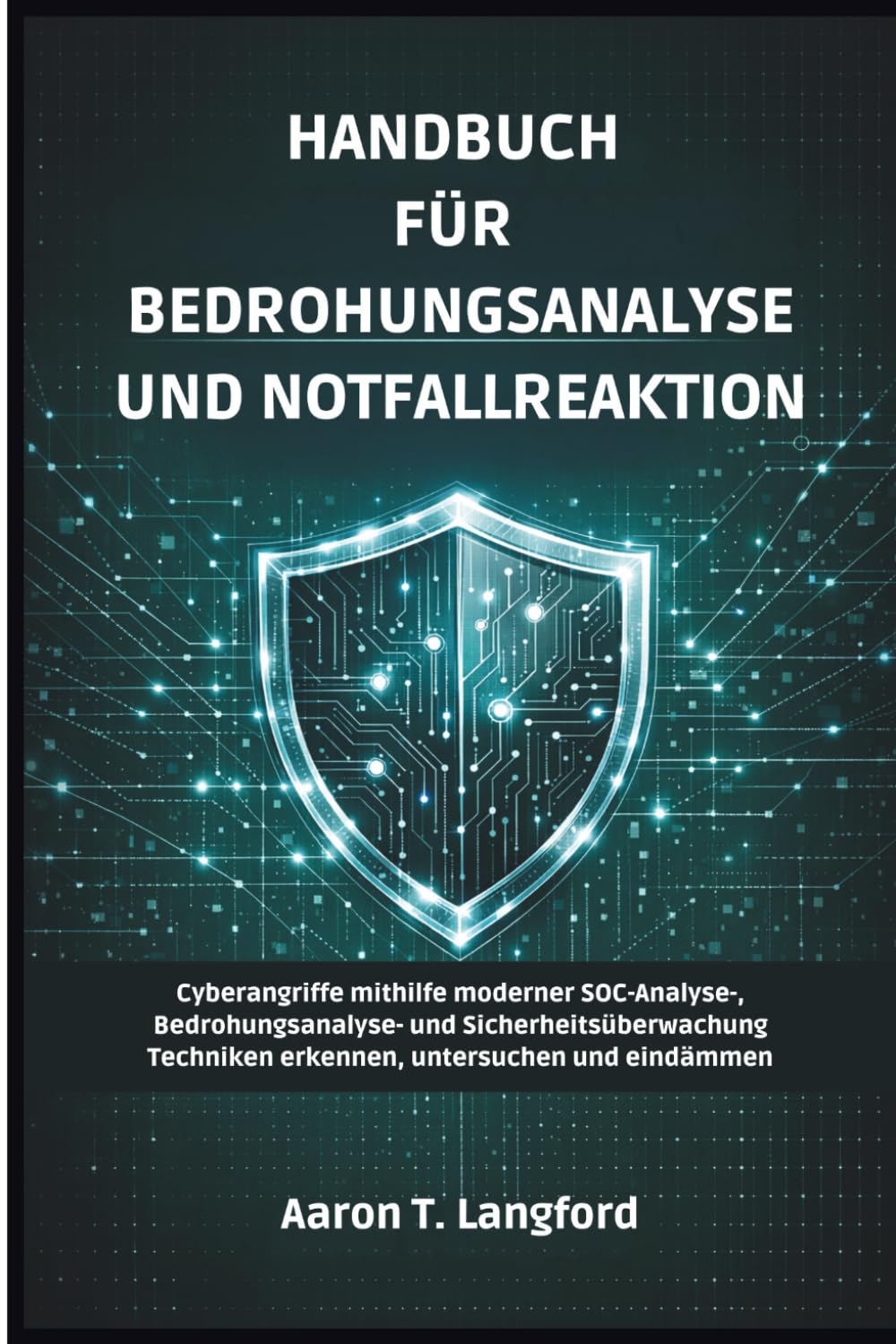 Handbuch für Bedrohungsanalyse und Notfallreaktion: Cyberangriffe mithilfe moderner SOC-Analyse-, Bedrohungsanalyse- und Sicherheitsüberwachung Techniken erkennen, untersuchen und eindämmen