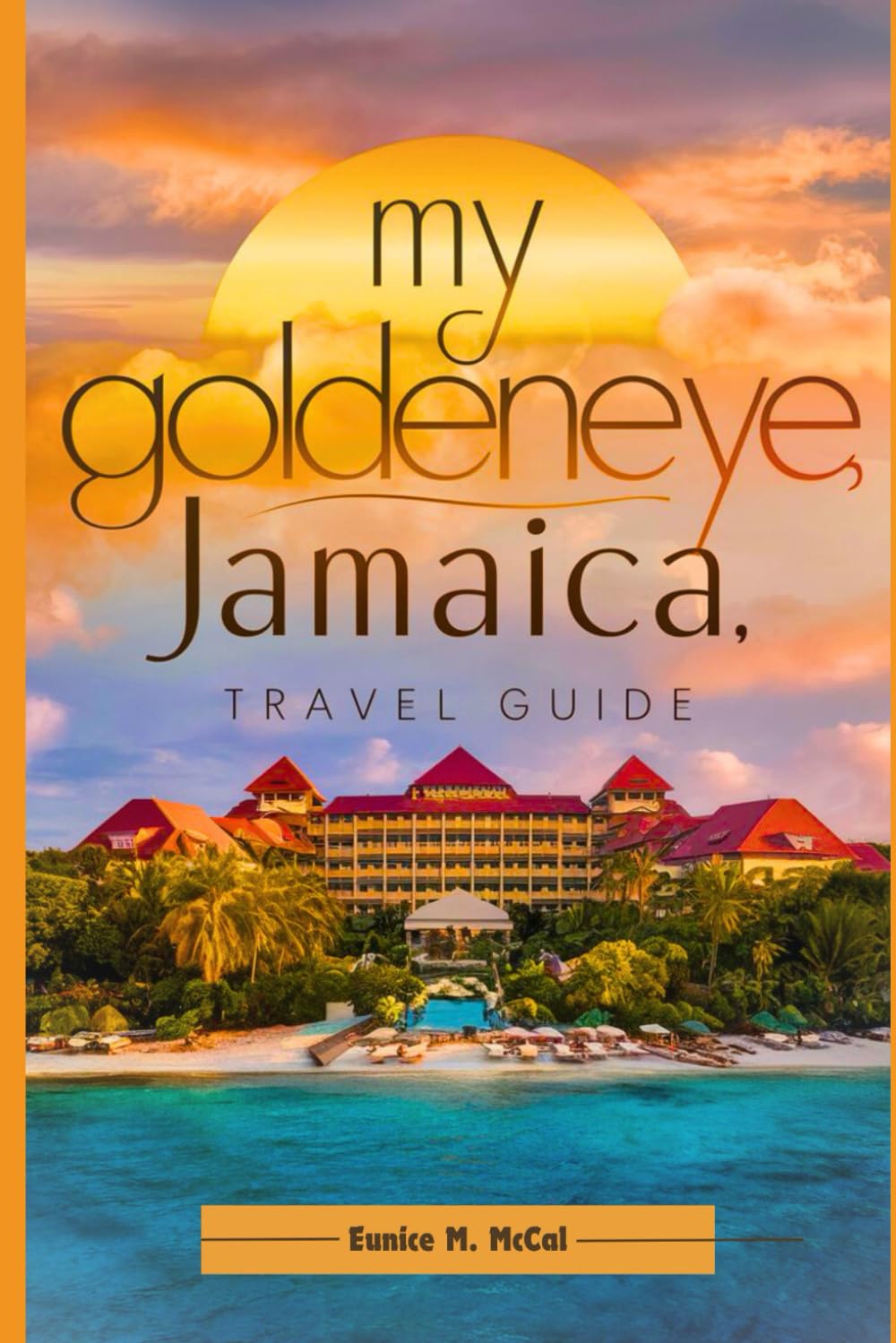 My GoldenEye, Jamaica Travel Guide: The Complete And Up-To-Date handbook To Journey Through Jamaica's Hidden Paradise: A Beach Adventure
