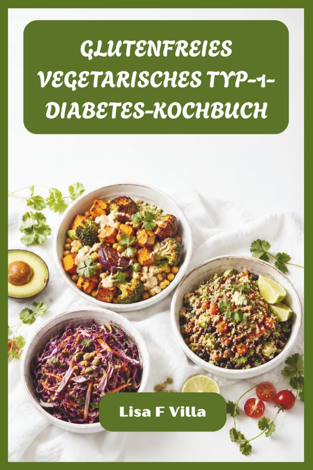 GLUTENFREIES VEGETARISCHES TYP-1-DIABETES-KOCHBUCH: Geschmackvolle Vollwert-Rezepte, die für einen stabilen Blutzuckerspiegel, optimale Ernährung und müheloses tägliches Kochen entwickelt wurden
