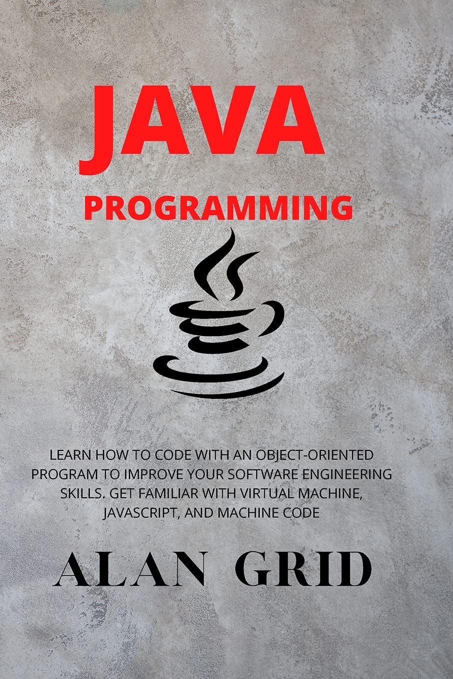 Java Programmming: Learn How to Code with an Object-Oriented Program to Improve Your Software Engineering Skills. Get Familiar with Virtual Machine, Javascript, and Machine Code: 3 (Computer Science)