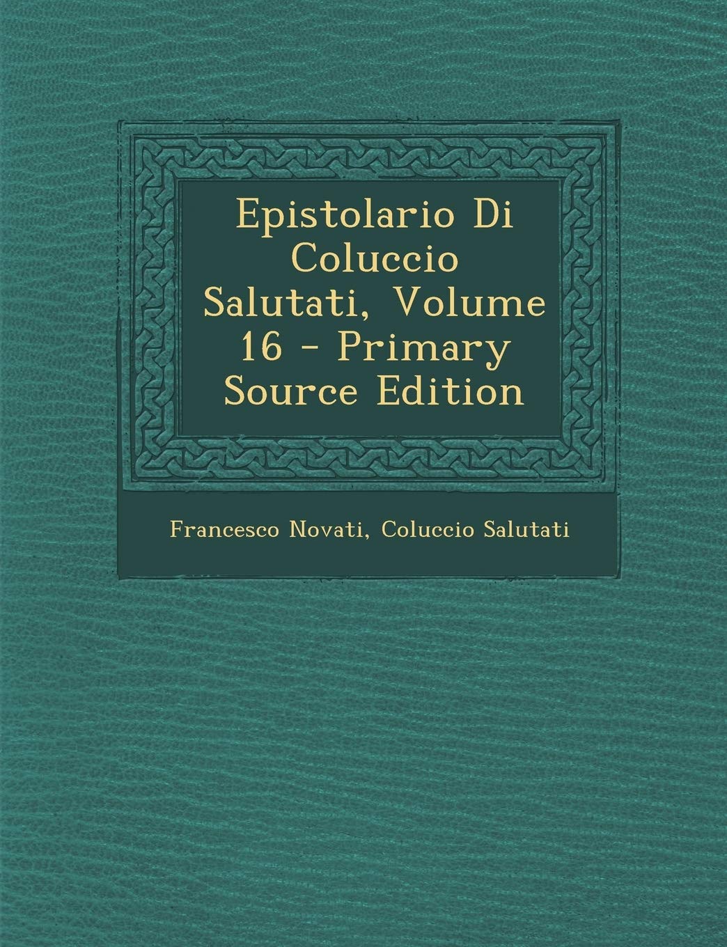 Epistolario Di Coluccio Salutati, Volume 16 - Primary Source Edition