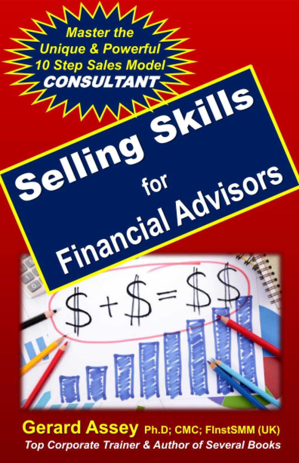 Selling Skills for Financial Advisors: Master the Unique & Powerful 10 Step Sales Model ‘CONSULTANT' that Drives Exceptional Results!