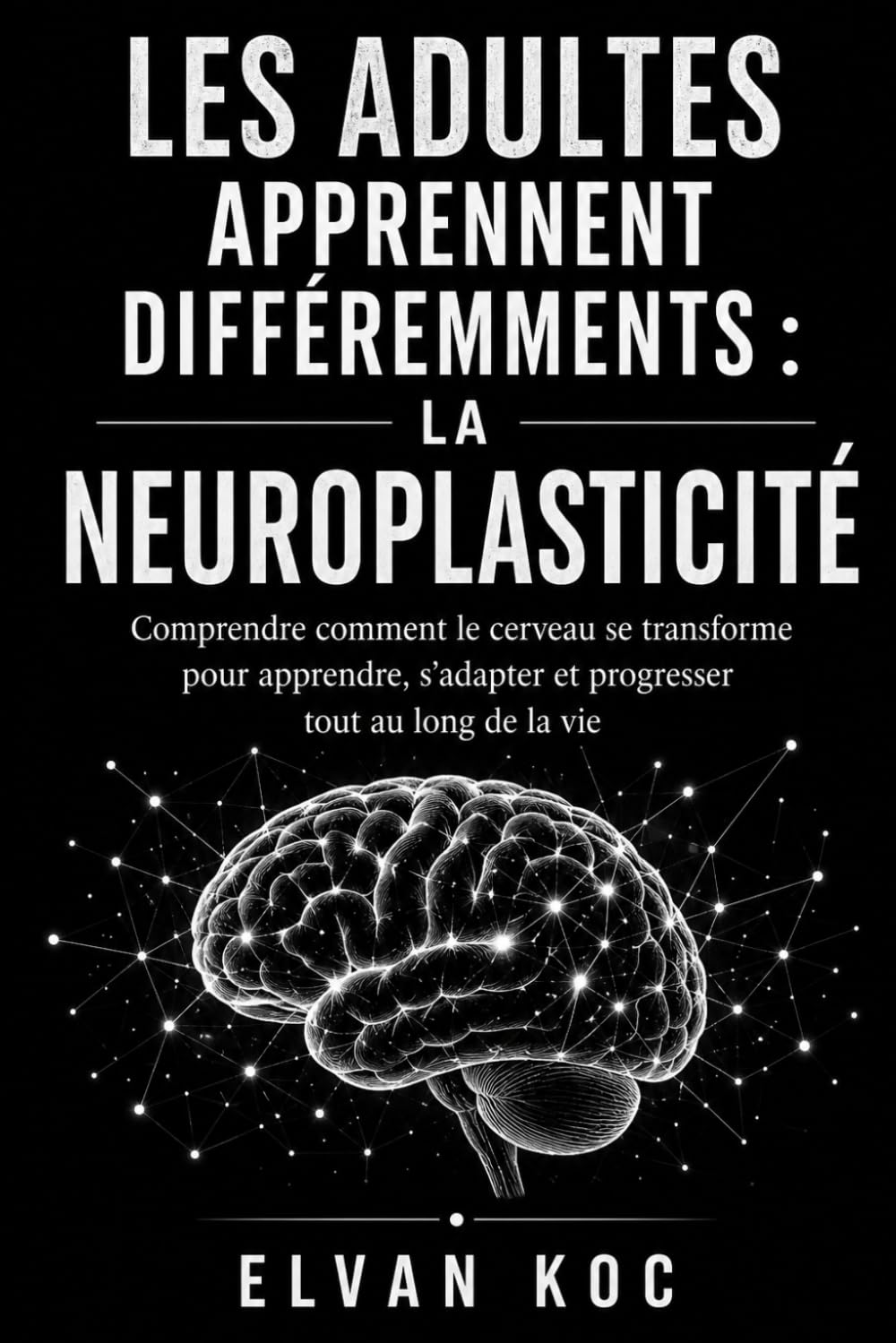 LES ADULTES APPRENNENT DIFFÉREMMENTS : LA NEUROPLASTICITÉ: Comprendre comment le cerveau se transforme pour apprendre, s’adapter et progresser tout au long de la vie