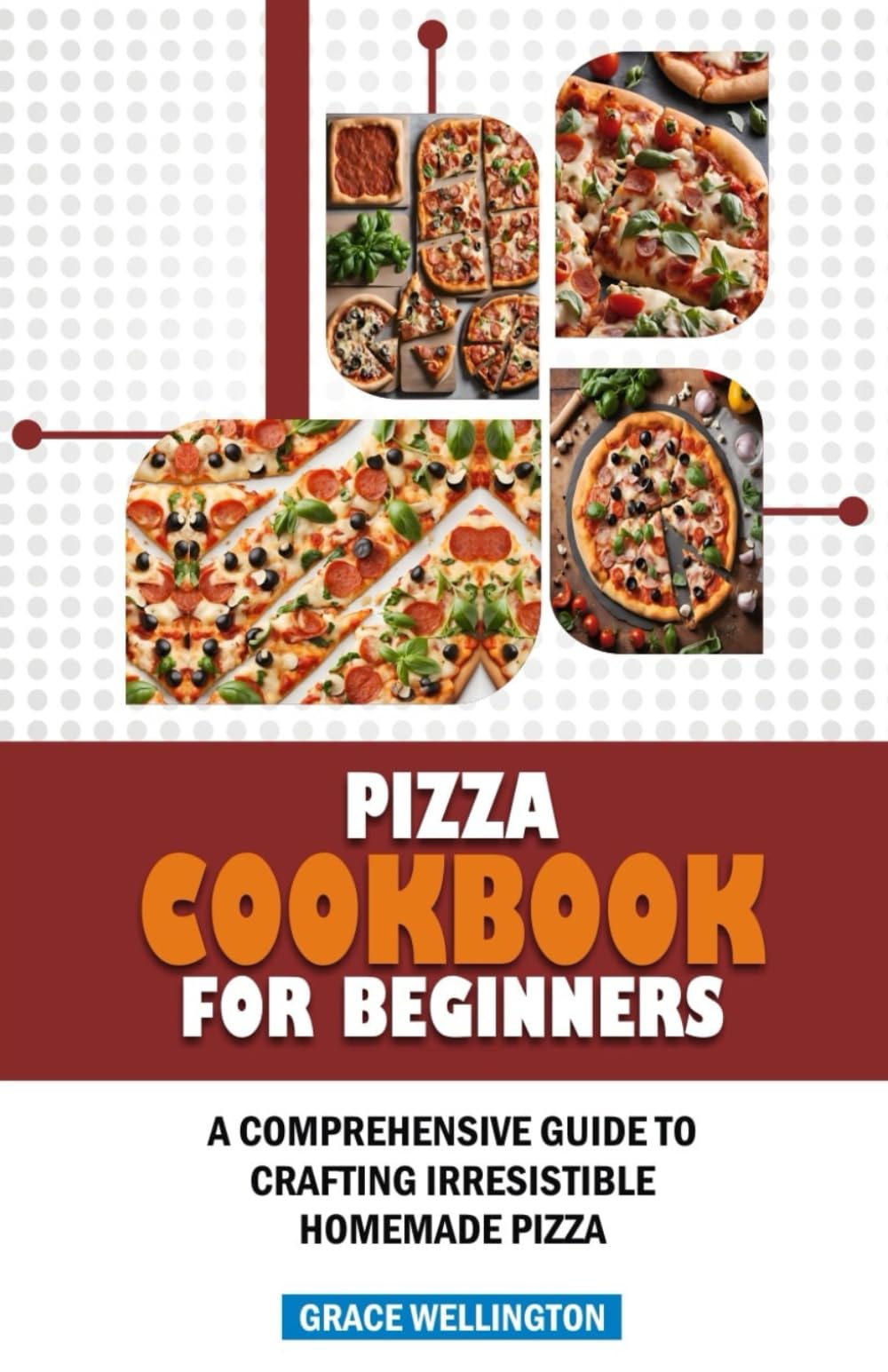PIZZA COOKBOOK FOR BEGINNERS: A Comprehensive Guide to Crafting Irresistible Homemade Pizza.