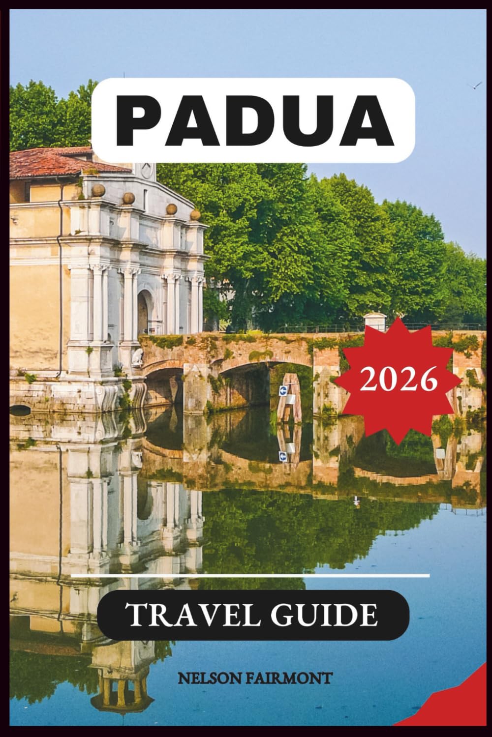 Padua Travel Guide 2026: A Step-by-Step Manual to Discovering the Hidden Gems and Top Attractions of Italy's Most Enchanting City With Recommended Itineraries and Maps. (The Complete Travel Guide)