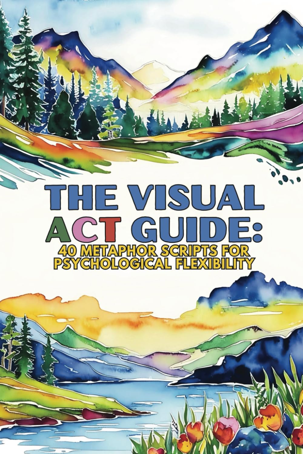 The Visual ACT Guide: 40 Metaphor Scripts for Psychological Flexibility