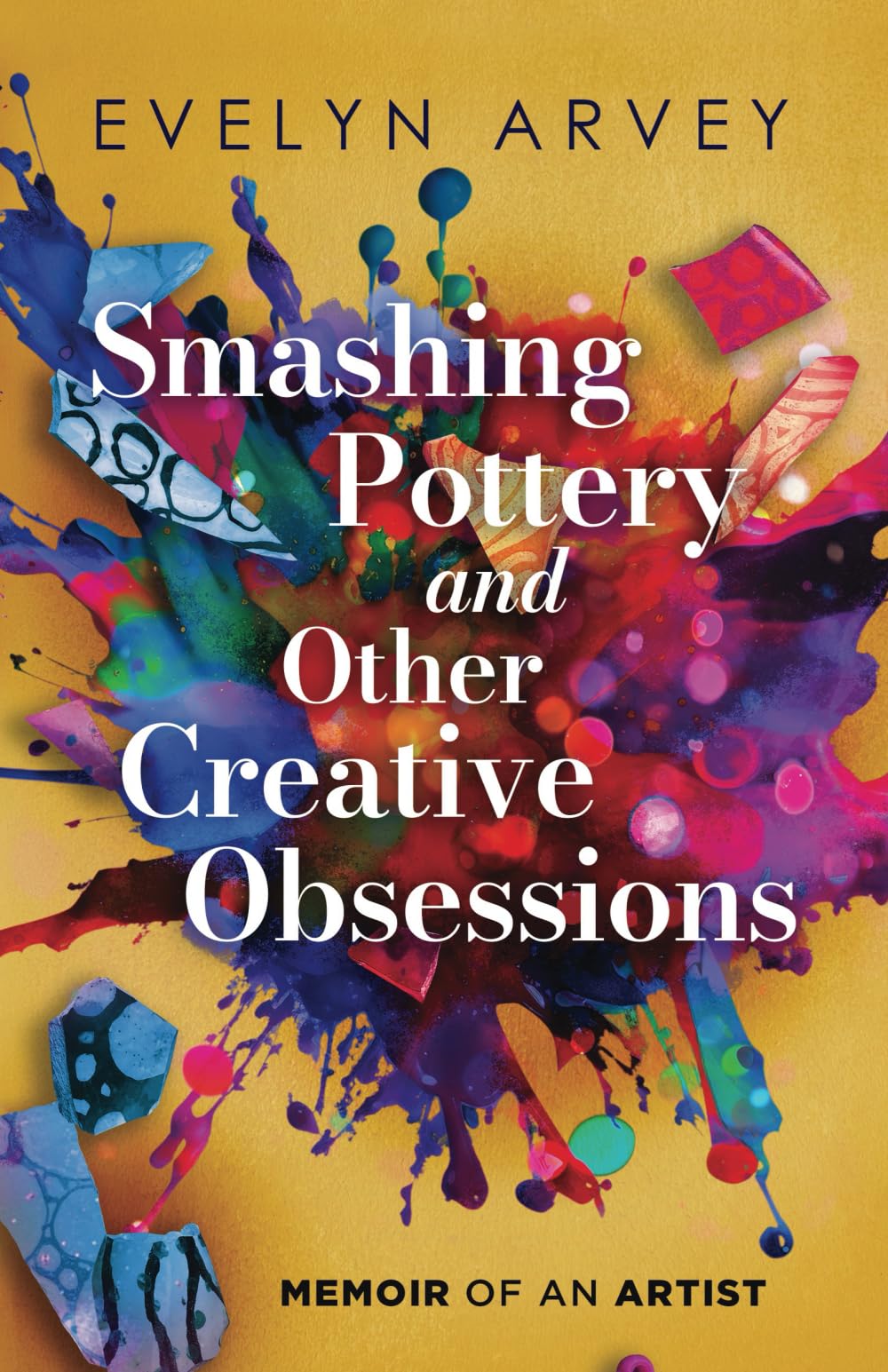 Smashing Pottery and Other Creative Obsessions: Memoir of an Artist