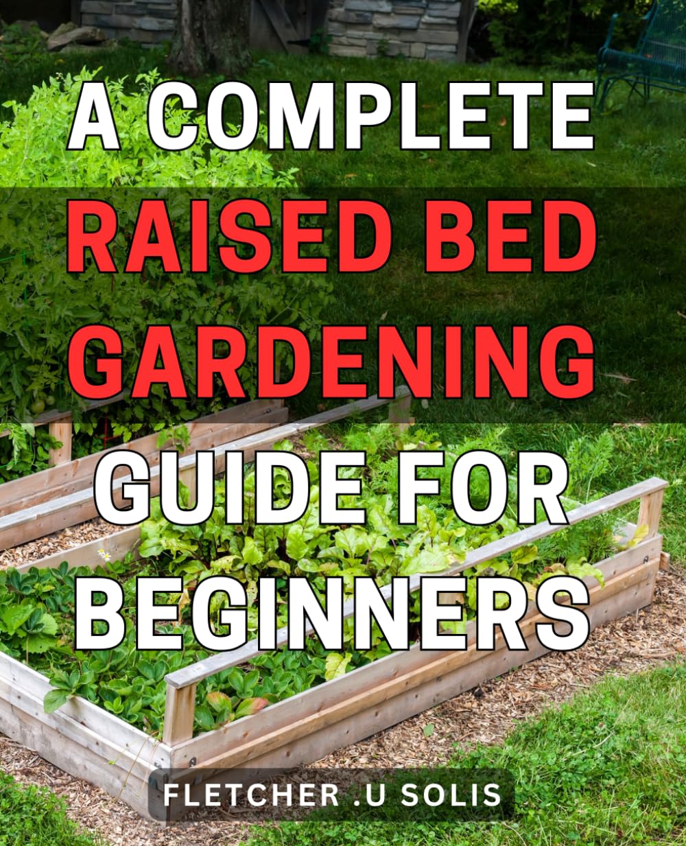 A Complete Raised Bed Gardening Guide For Beginners: Unlock a Thriving Garden with Practical Tips: The Ultimate Gift for New Homeowners and Homesteaders!