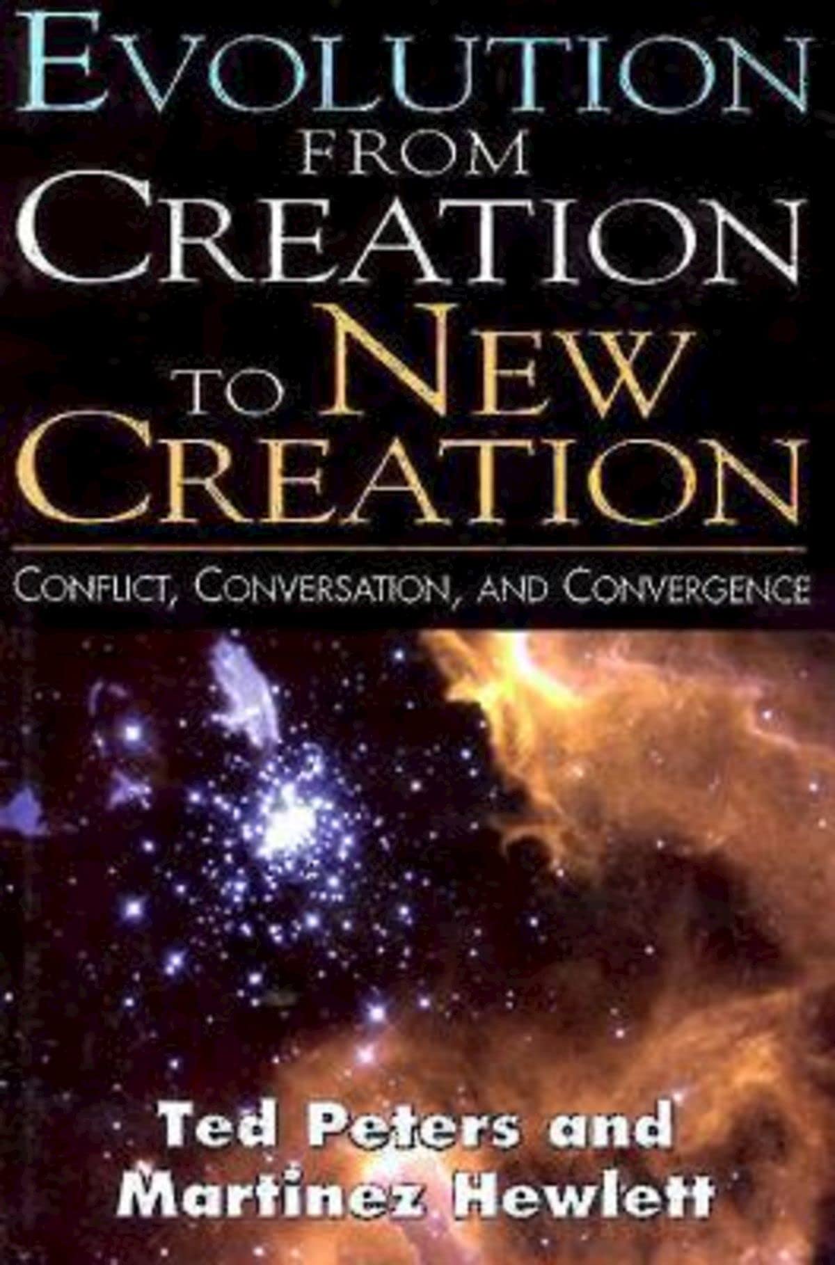 Evolution From Creation to New Creation: Conflict, Conversation, and Convergence: The Controversy in Laboratory, Church, and Society