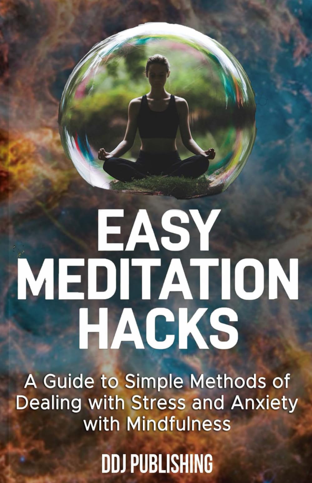 Easy Meditation Hacks: A Guide to Simple Methods of Dealing with Stress and Anxiety with Mindfulness