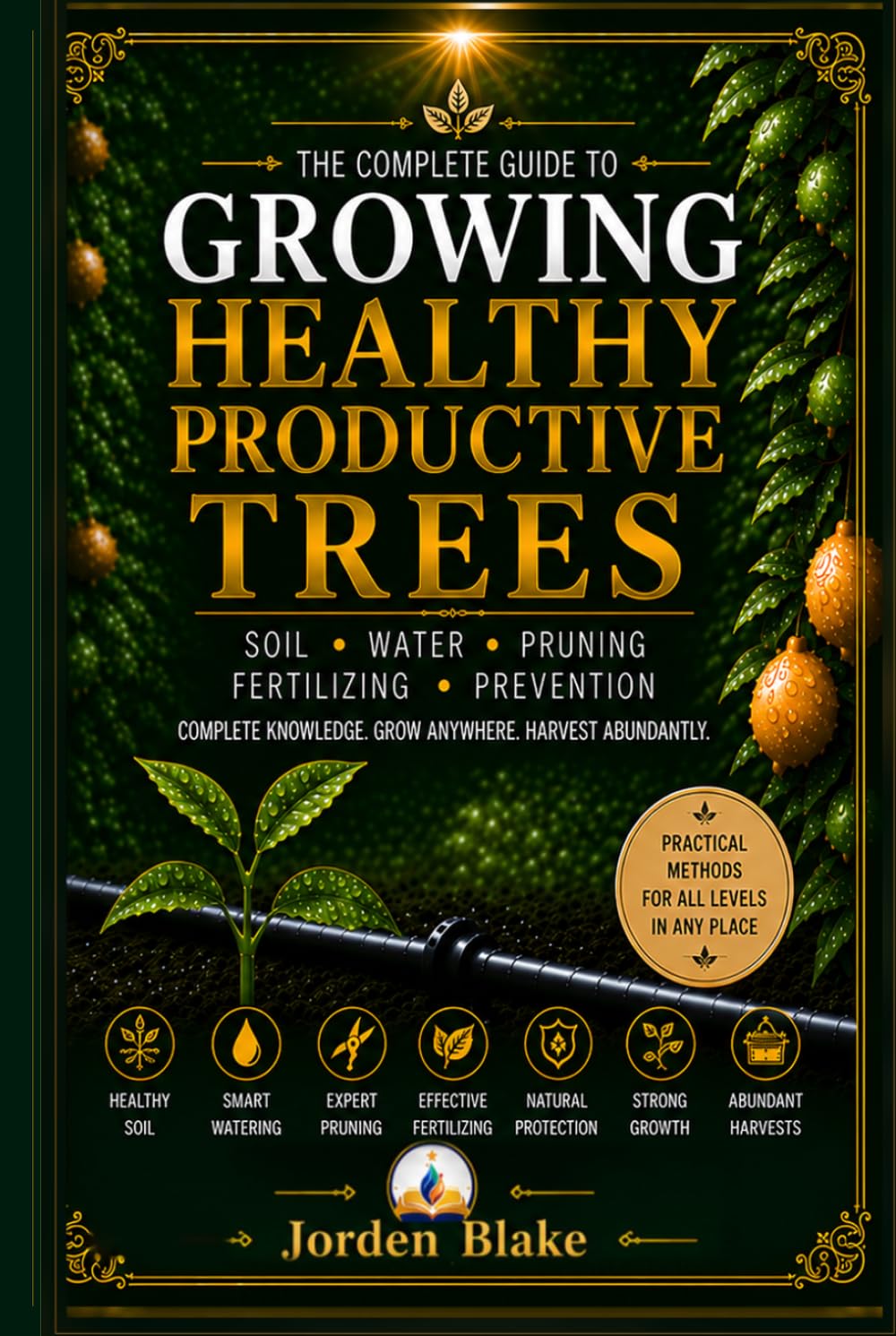 Growing Healthy Productive Trees: The Complete Guide to Soil, Water, Pruning, Fertilizing & Natural Prevention for Strong Roots, Better Gardens, and Abundant Harvests