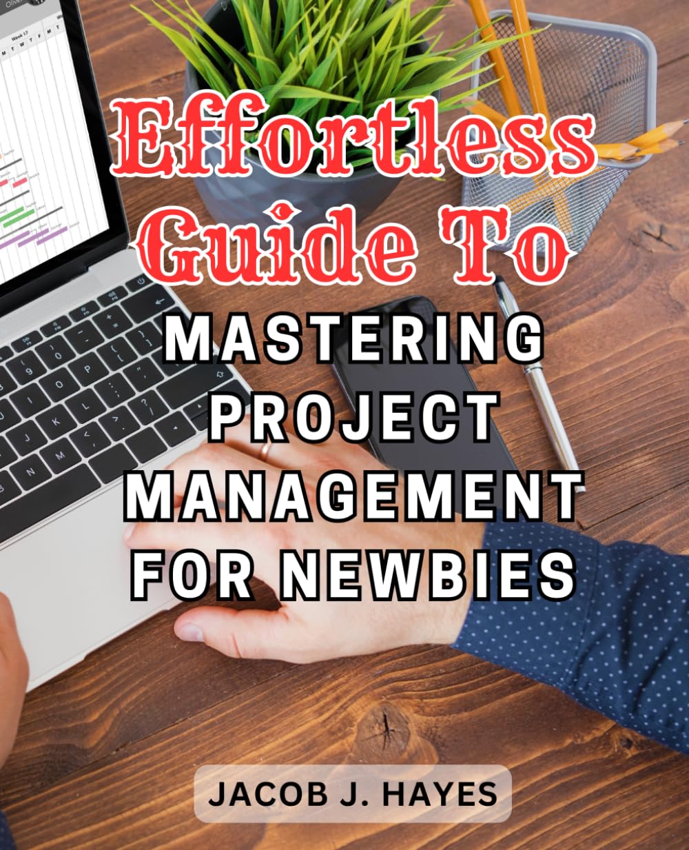 Effortless Guide to Mastering Project Management for Newbies: A Step-by-Step Approach to Becoming a Confident Project Manager, Enhancing Productivity with Ease