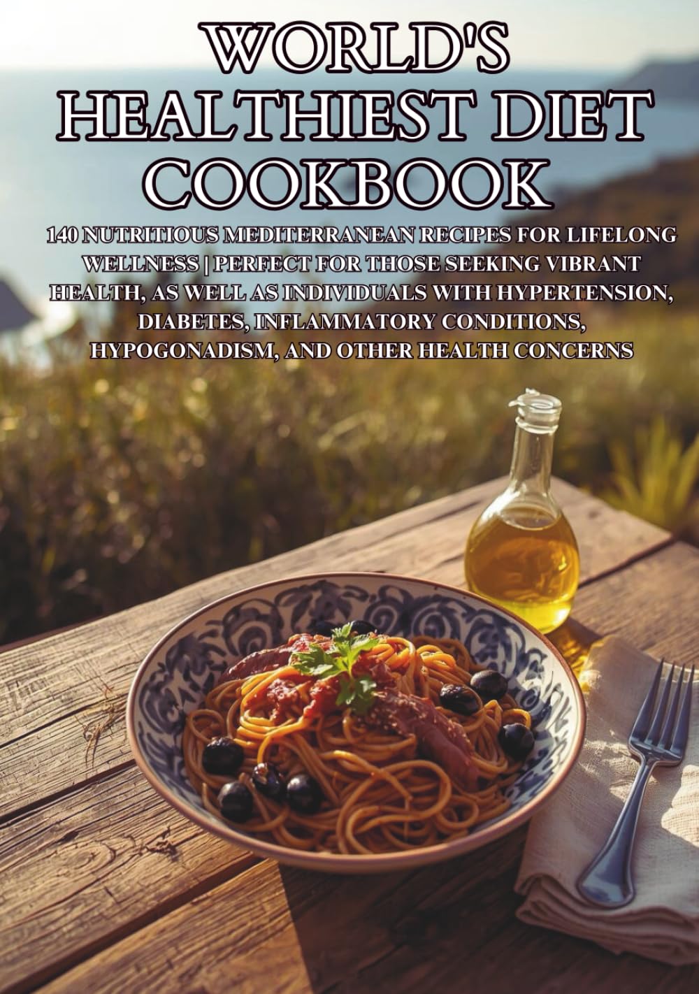 World's Healthiest Diet Cookbook: 140 Nutritious Mediterranean Recipes for Lifelong Wellness | Perfect for Those Seeking Vibrant Health, as Well as Individuals with Hypertension, Diabetes, Inflammat