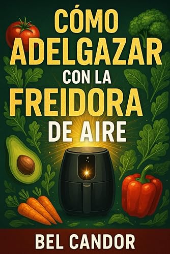 CÓMO ADELGAZAR CON LA FREIDORA DE AIRE La Forma Saludable de Comer Comida Sabrosa Sin Compromisos en Sabor! (perder peso, adelgazar) (Spanish
