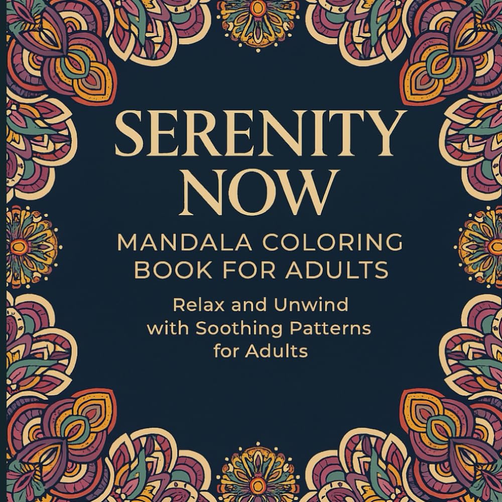 Serenity Now – Mandala Coloring Book for Adults: Relax and Unwind with Soothing Patterns for Adults