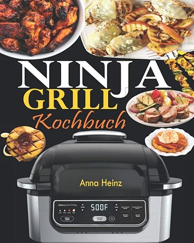 Ninja Grill Kochbuch: Einfache, schnelle und leckere Rezepte zum Grillen und Luftfreieren in Perfektion, bei denen Sie das volle Potenzial Ihres Ninja nutzen (Rezepte mit Bildern)