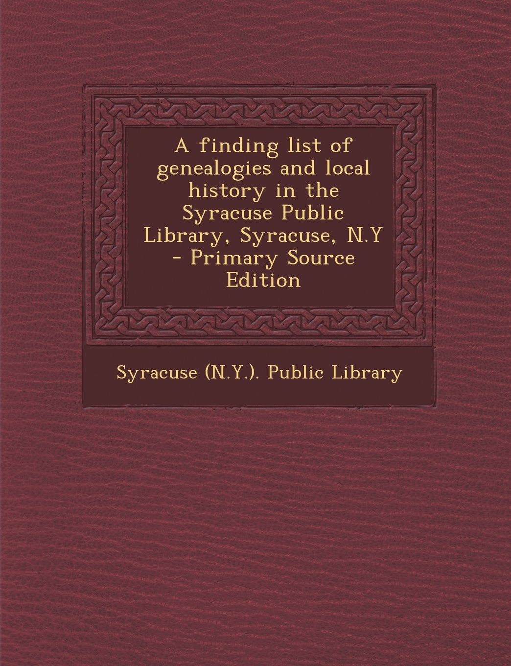 A Finding List of Genealogies and Local History in the Syracuse Public Library, Syracuse, N.y - Primary Source Edition