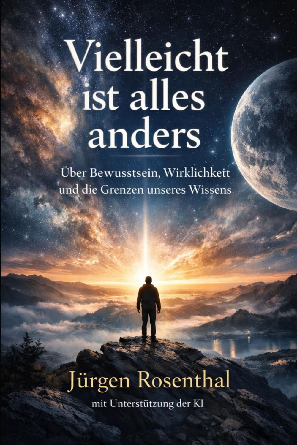 Vielleicht ist alles anders: Über Bewusstsein, Wirklichkeit und die Grenzen unseres Wissens