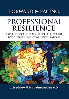 Forward-Facing(R) Professional Resilience: Prevention and Resolution of Burnout, Toxic Stress and Compassion Fatigue