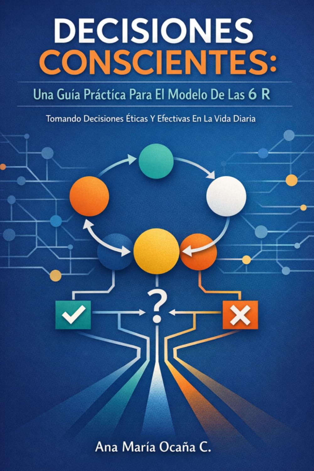 Decisiones Conscientes: Una Guía Práctica Para El Modelo De Las 6 R