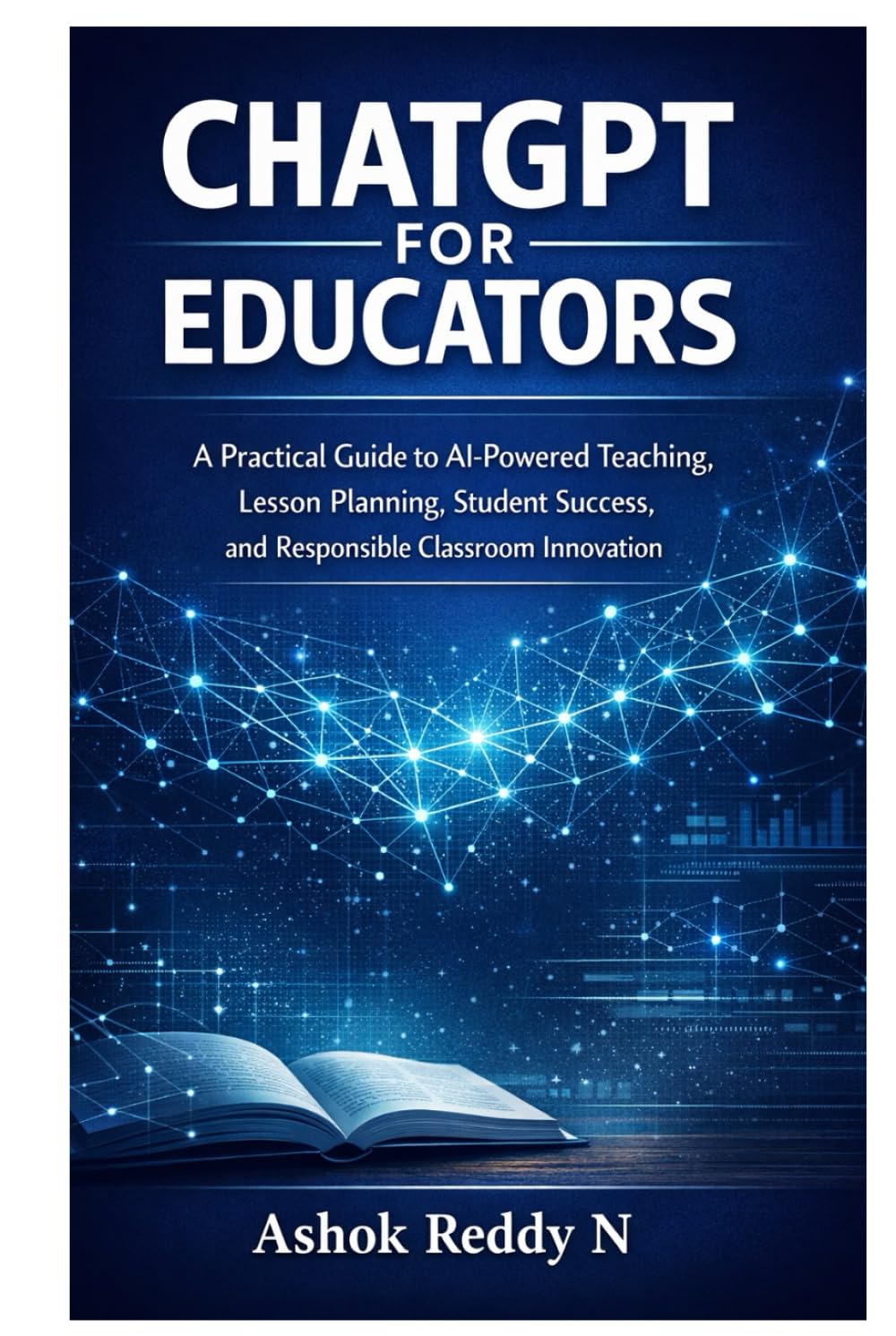 ChatGPT for Educators: A Practical Guide to AI-Powered Teaching, Lesson Planning, Student Success, and Responsible Classroom Innovation