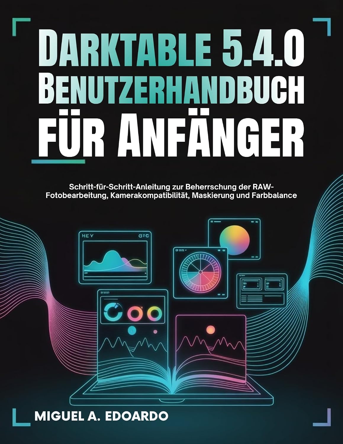 Darktable 5.4.0 Benutzerhandbuch für Anfänger: Schritt-für-Schritt-Anleitung zur Beherrschung der RAW-Fotobearbeitung, Kamerakompatibilität, Maskierung und Farbbalance (German Edition)