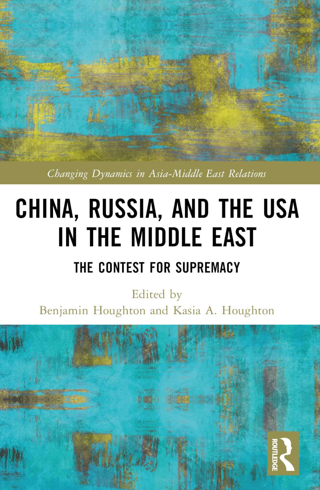 China, Russia, and the USA in the Middle East: The Contest for Supremacy (Changing Dynamics in Asia-Middle East Relations)