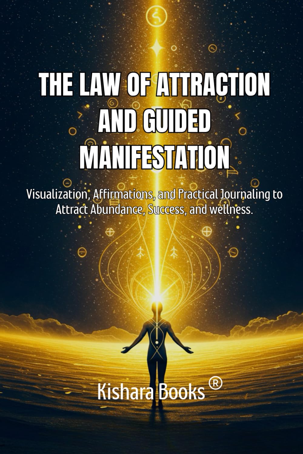 The Law of Attraction and Guided Manifestation: Visualization, Affirmations, and a Practical Journal to Attract Abundance, Success, and Wellness