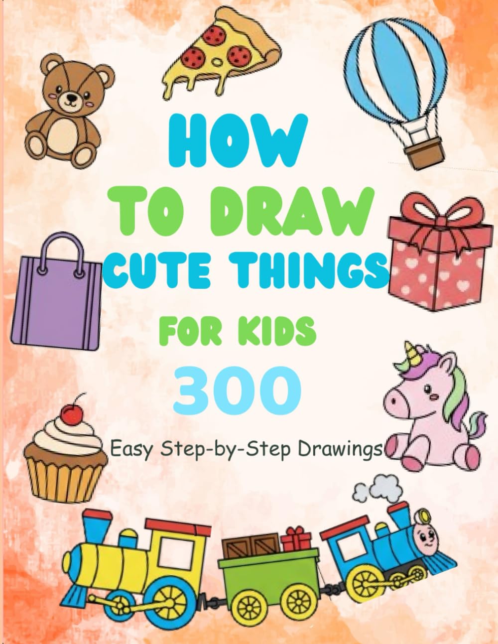 How to Draw Cute Things for Kids: 300 Easy Step-by-Step Drawings of Animals, Food, Gifts & Fun Everyday Objects