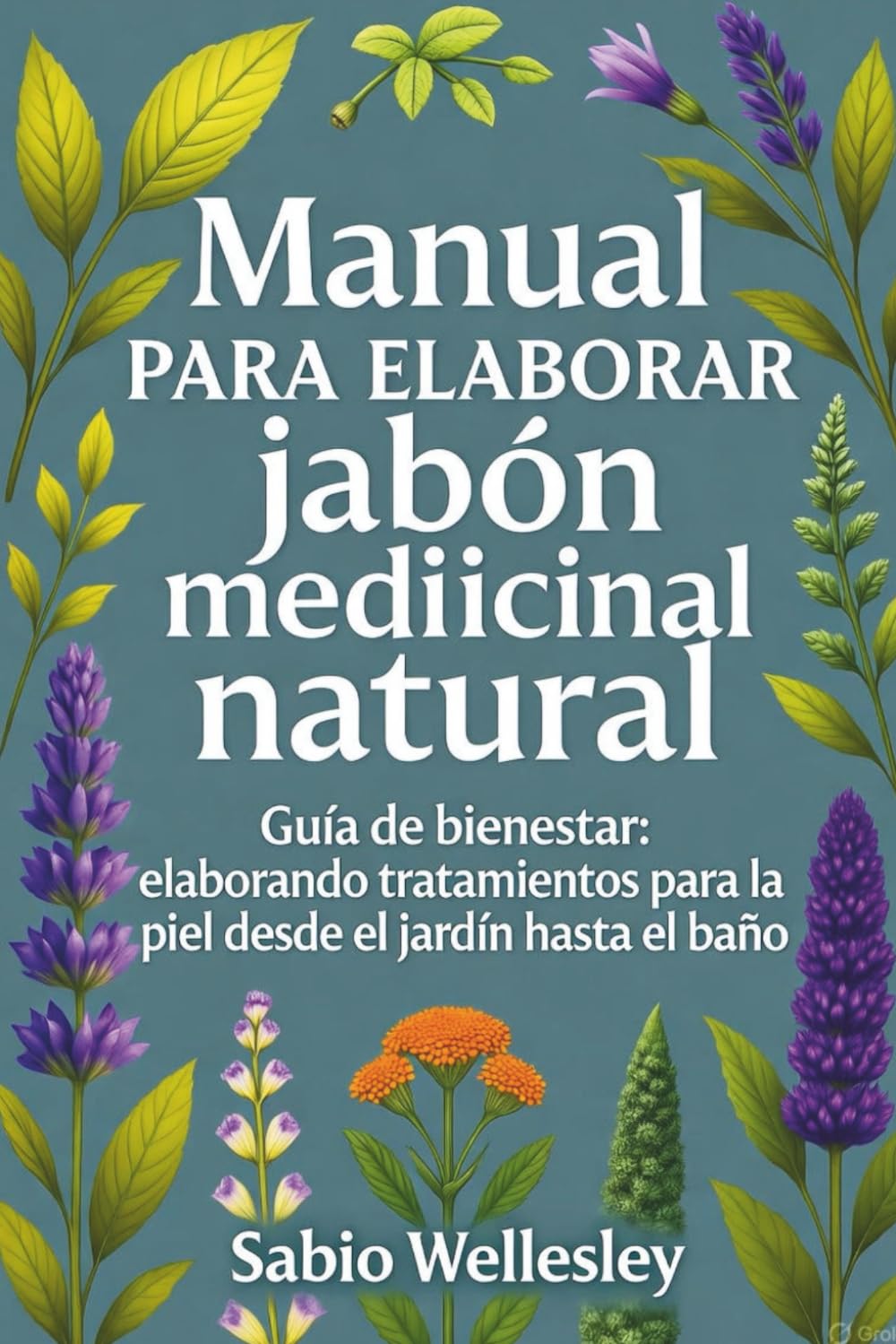 Manual para elaborar jabón medicinal natural: Guía de bienestar: elaborando tratamientos para la piel desde el jardín hasta en baño