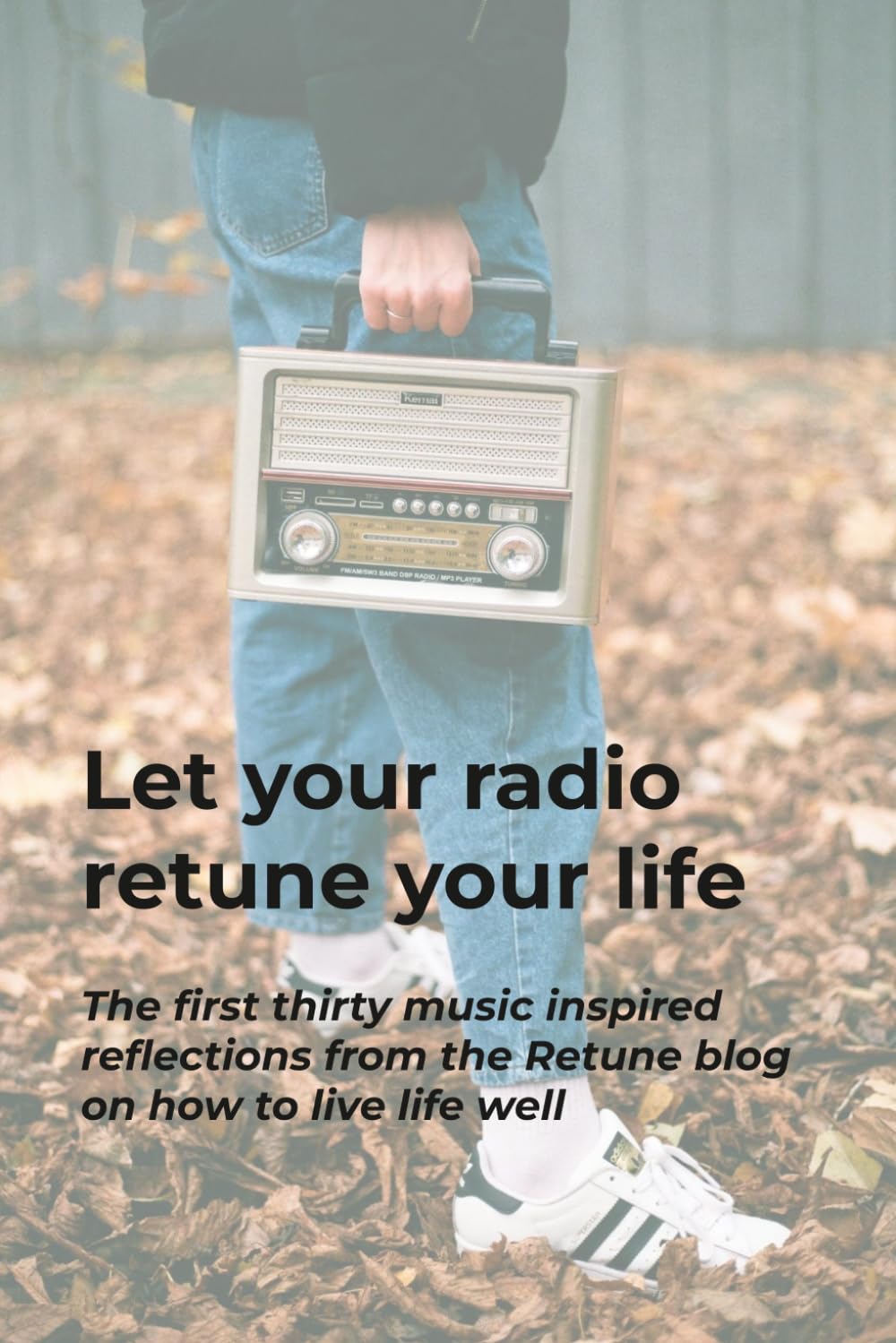 Let your radio retune your life: The first thirty music inspired reflections from the Retune blog on how to live life well (The Retune Blog - Music inspired reflections on living life well)