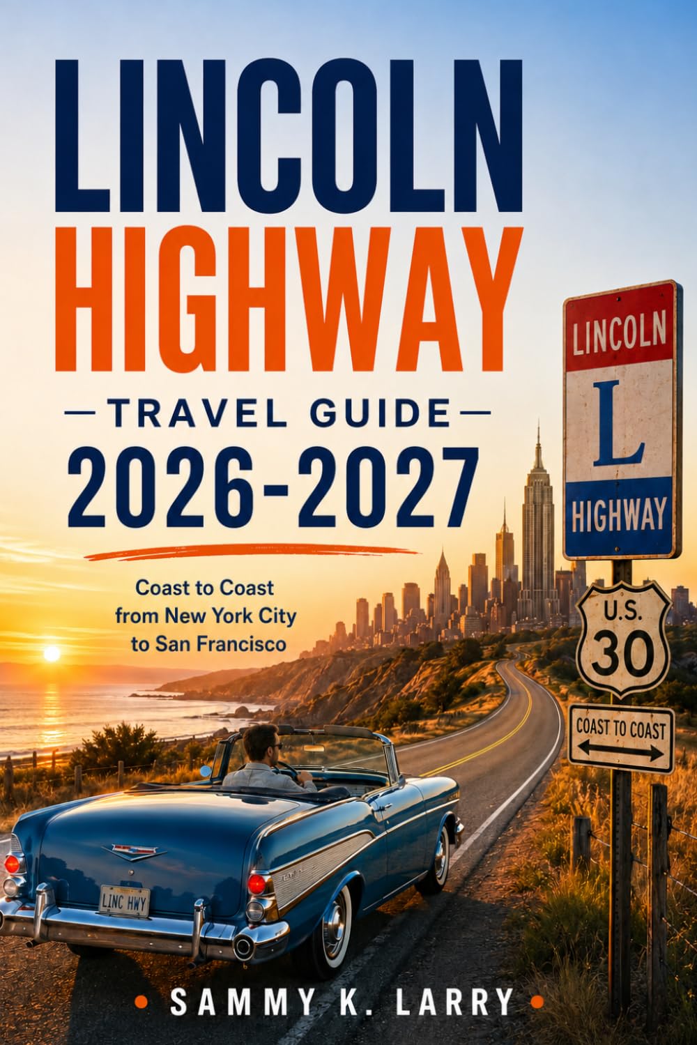 LINCOLN HIGHWAY TRAVEL GUIDE 2026-2027: Historic Coast-To-Coast Road Trip Routes, Classic Americana, Small-Town Stops, Scenic Drives, Museums, Diners, ... Itineraries From New York To San Francisco