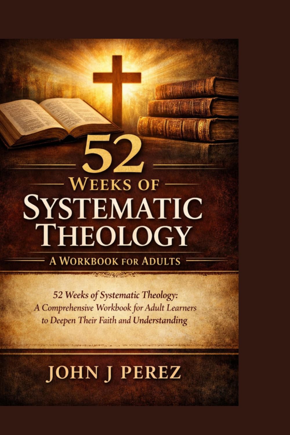 52 Weeks of Systematic Theology: A Workbook for Adults: 52 Weeks of Systematic Theology: A Comprehensive Workbook for Adult Learners to Deepen Their Faith and Understanding