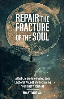 Repair The Fracture Of The Soul: A Real-Life Guide to Healing Deep Emotional Wounds and Reclaiming Your Inner Wholeness