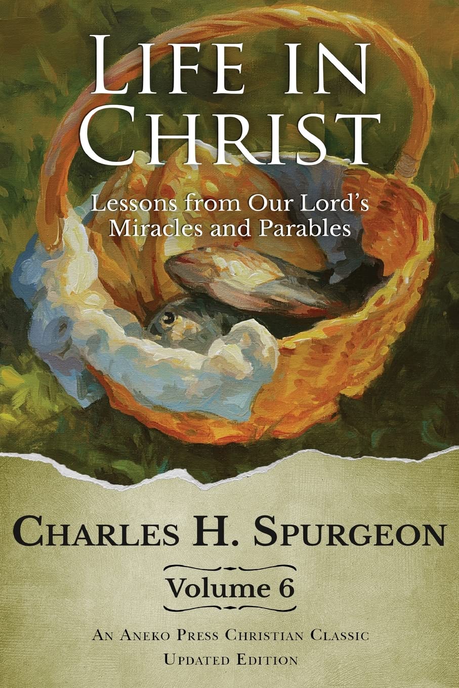 Life in Christ Vol 6: Lessons from Our Lord's Miracles and Parables [Updated and Annotated]