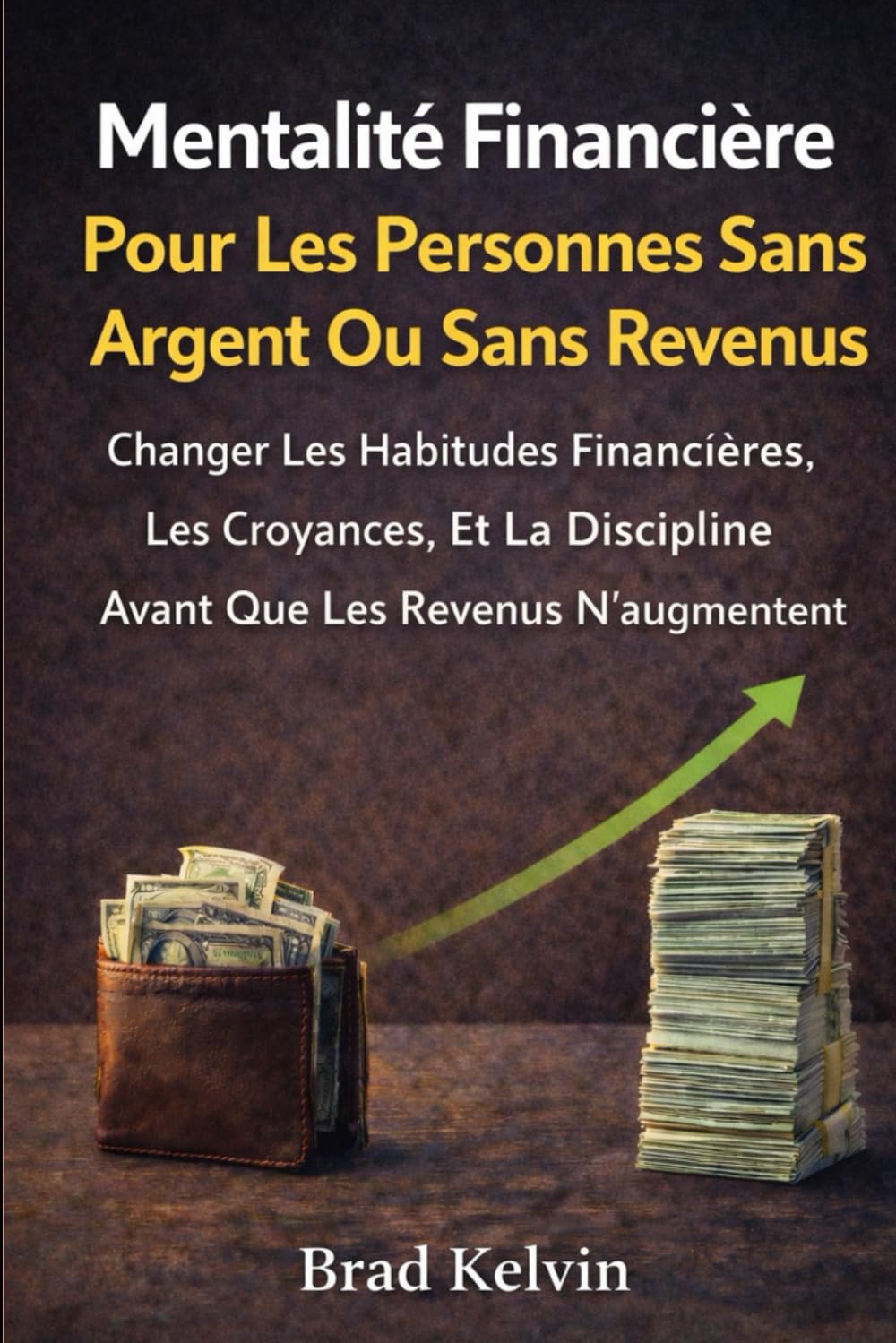 Mentalité financière pour les personnes sans argent ou sans revenus: Changer les habitudes financières, les croyances et la discipline avant que les revenus n'augmentent