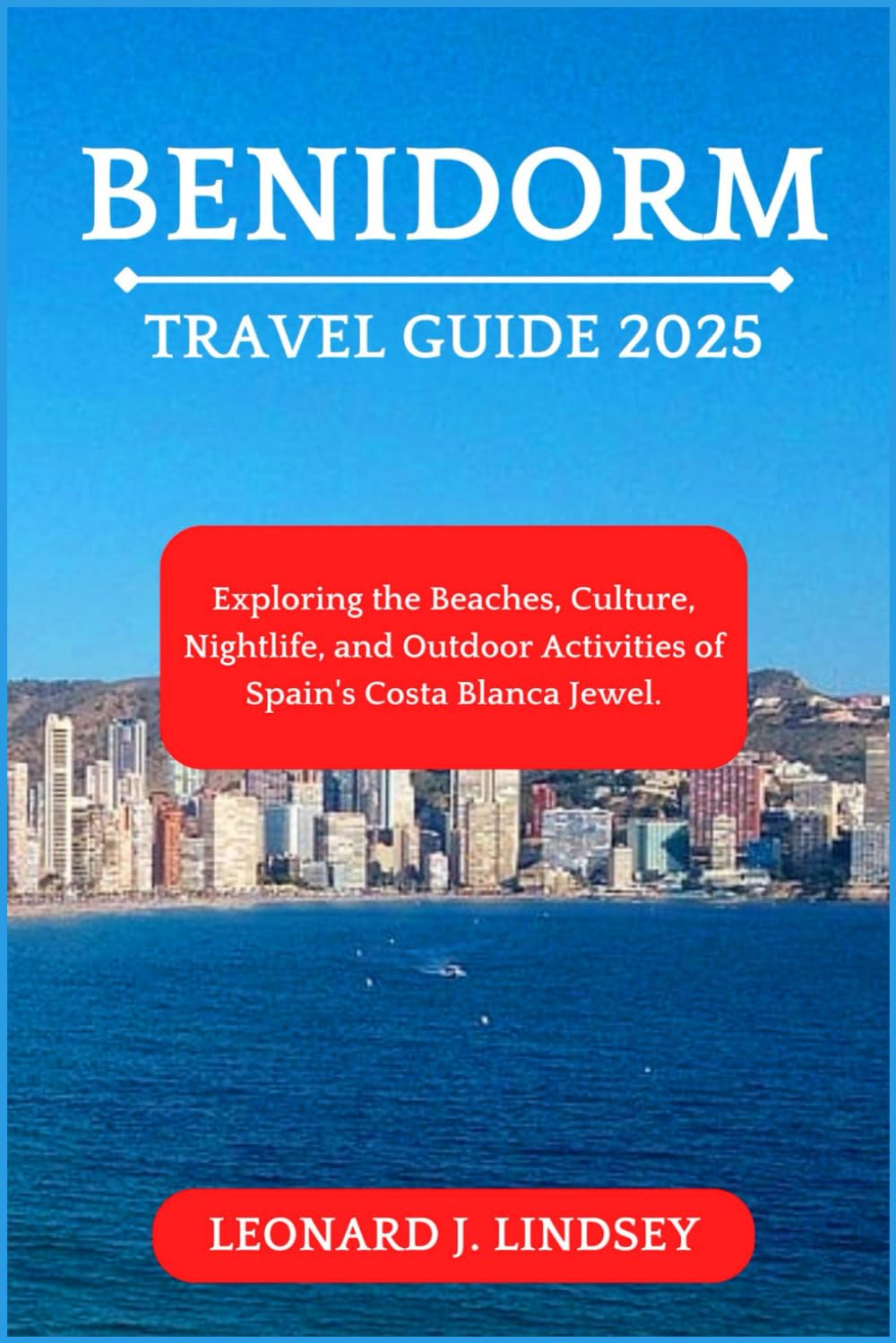 Benidorm Travel Guide 2025: Exploring the Beaches, Culture, Nightlife, and Outdoor Activities of Spain's Costa Blanca Jewel. (Explore Like a Local)
