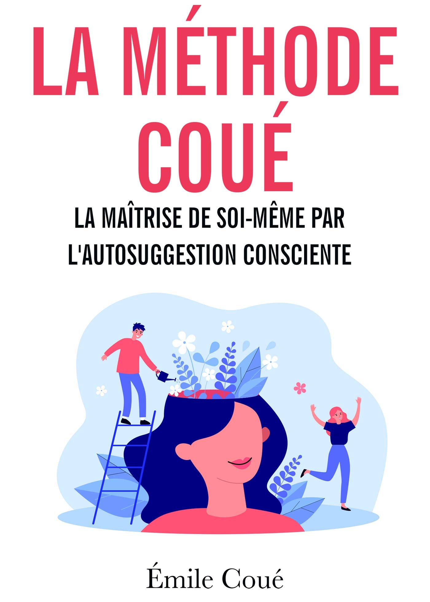 La méthode Coué: La maîtrise de soi-même par l'autosuggestion consciente
