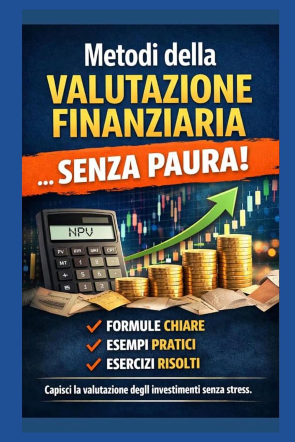 Metodi della valutazione finanziaria...Senza Paura!: Guida pratica per superare l'esame con formule chiare e esercizi svolti. (Studiare SENZA PAURA!)