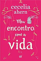 Meu encontro com a vida – A nova edição da surpreendente e emocionante história da mesma autora de “P.S. Eu te amo'