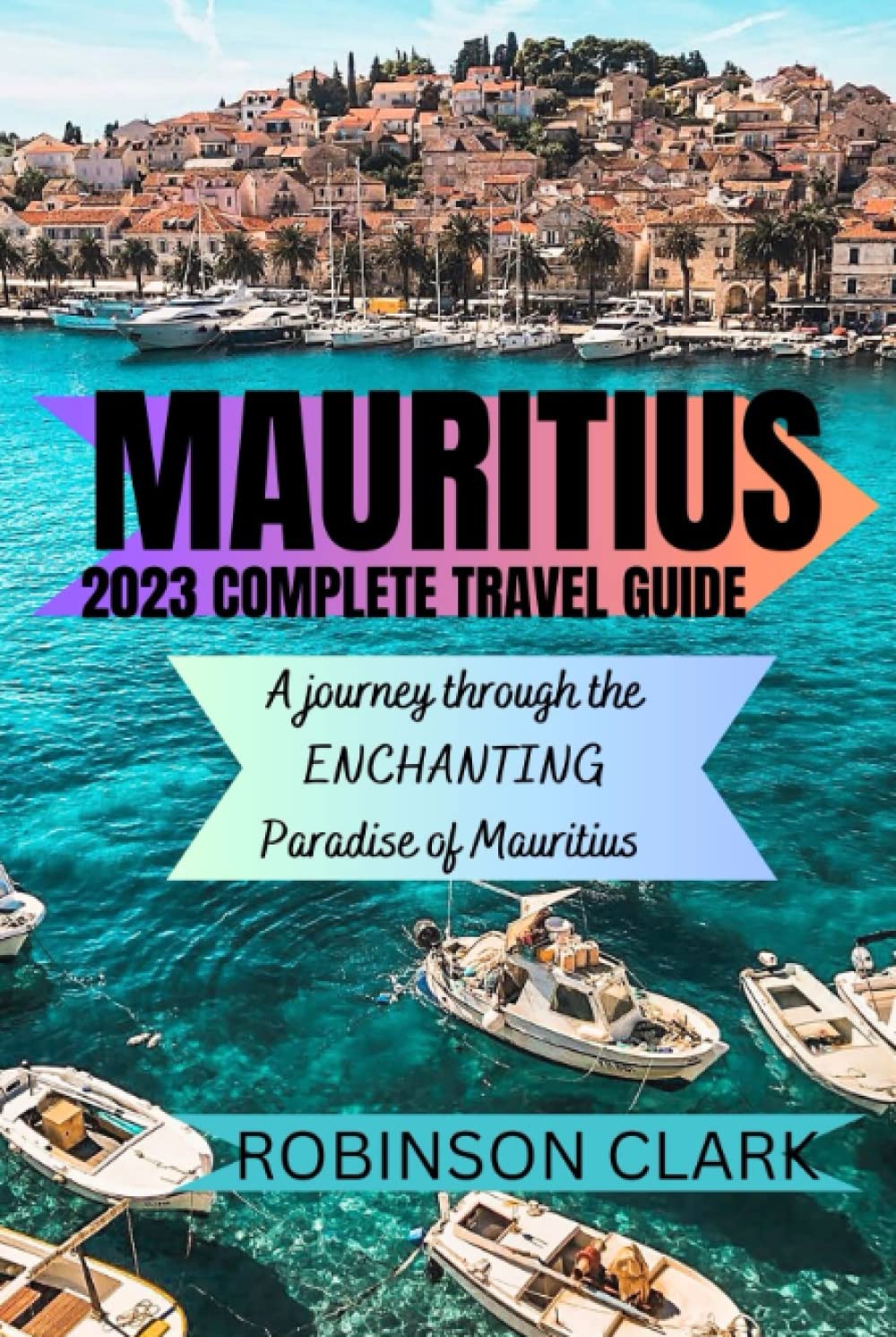 MAURITIUS: 2023 COMPLETE TRAVEL GUIDE: A journey through the ENCHANTING Paradise of Mauritius.