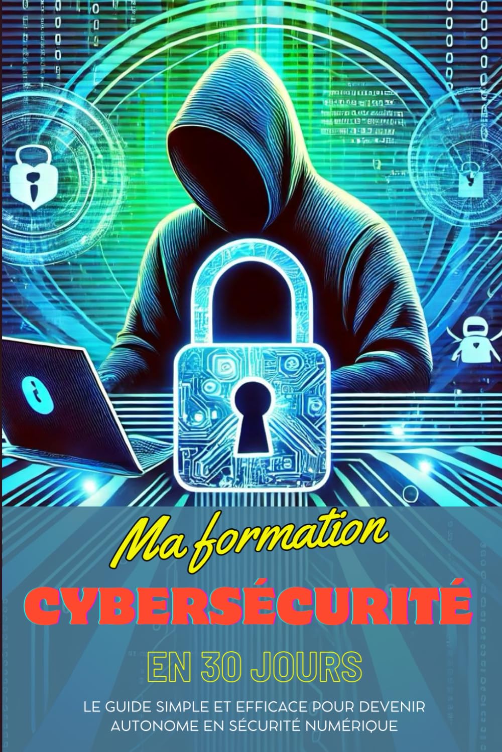 Ma formation cybersécurité en 30 jours: Le guide simple et efficace pour devenir autonome en sécurité numérique.