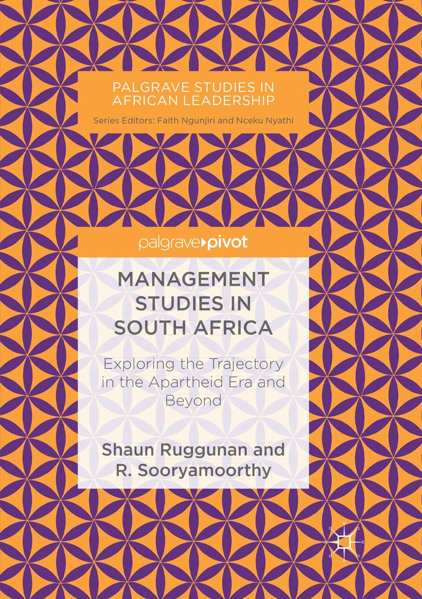 Management Studies in South Africa: Exploring the Trajectory in the Apartheid Era and Beyond (Palgrave Studies in African Leadership)